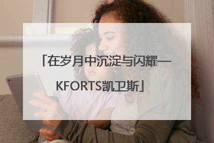 在岁月中沉淀与闪耀—KFORTS凯卫斯