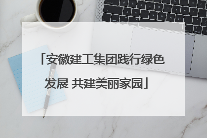 安徽建工集团践行绿色发展 共建美丽家园