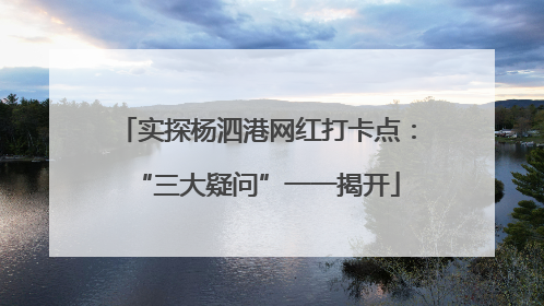 实探杨泗港网红打卡点：“三大疑问”一一揭开