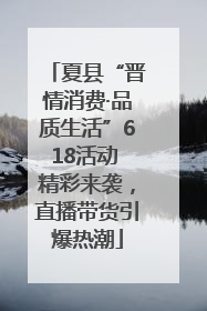 夏县“晋情消费·品质生活”618活动 精彩来袭，直播带货引爆热潮