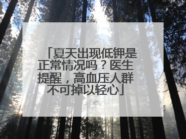 夏天出现低钾是正常情况吗？医生提醒，高血压人群不可掉以轻心