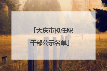 大庆市拟任职干部公示名单