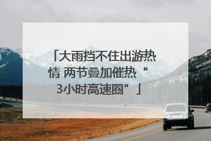 大雨挡不住出游热情 两节叠加催热“3小时高速圈”