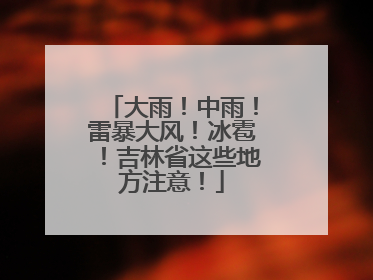 大雨！中雨！雷暴大风！冰雹！吉林省这些地方注意！