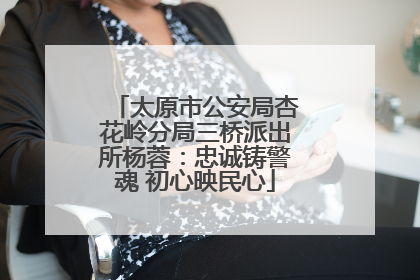 太原市公安局杏花岭分局三桥派出所杨蓉：忠诚铸警魂 初心映民心