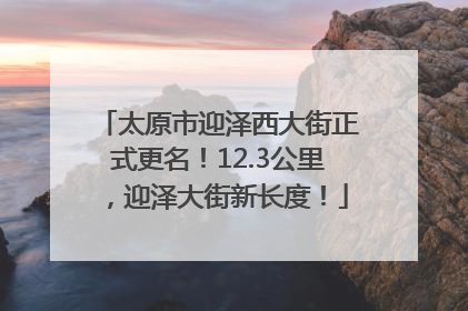 太原市迎泽西大街正式更名！12.3公里，迎泽大街新长度！