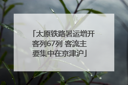 太原铁路暑运增开客列67列 客流主要集中在京津沪