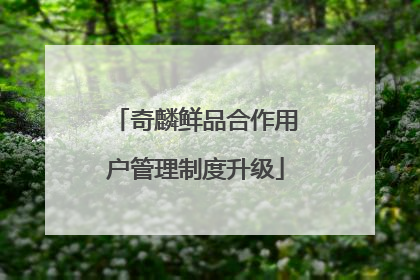 奇麟鲜品合作用户管理制度升级