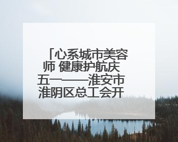 心系城市美容师 健康护航庆五一——淮安市淮阴区总工会开展关爱职工体检活动