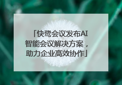 快鹭会议发布AI智能会议解决方案，助力企业高效协作