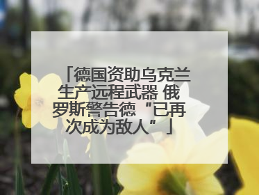 德国资助乌克兰生产远程武器 俄罗斯警告德“已再次成为敌人”
