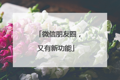 微信朋友圈，又有新功能