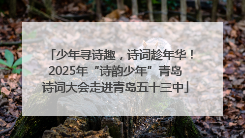 少年寻诗趣，诗词趁年华！2025年“诗韵少年”青岛诗词大会走进青岛五十三中
