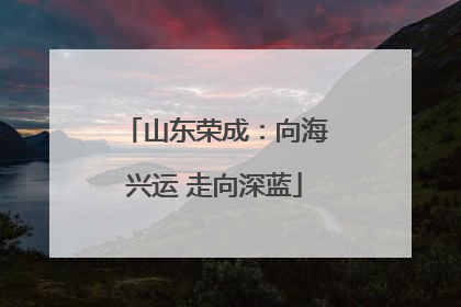 山东荣成：向海兴运 走向深蓝
