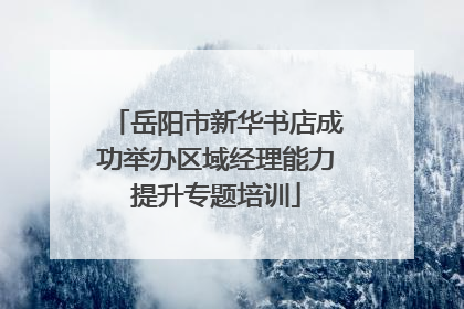 岳阳市新华书店成功举办区域经理能力提升专题培训