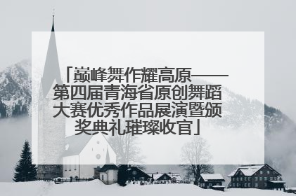 巅峰舞作耀高原——第四届青海省原创舞蹈大赛优秀作品展演暨颁奖典礼璀璨收官