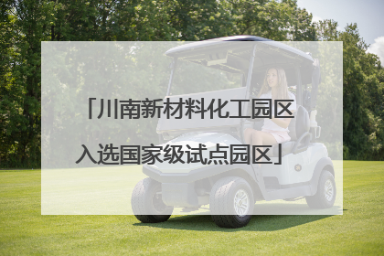 川南新材料化工园区入选国家级试点园区