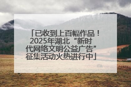 已收到上百幅作品！2025年湖北“新时代网络文明公益广告”征集活动火热进行中