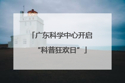 广东科学中心开启“科普狂欢日”