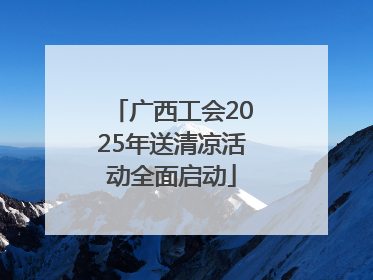 广西工会2025年送清凉活动全面启动