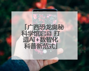 广西恐龙奥秘科学馆启幕 打造AI+数智化科普新范式