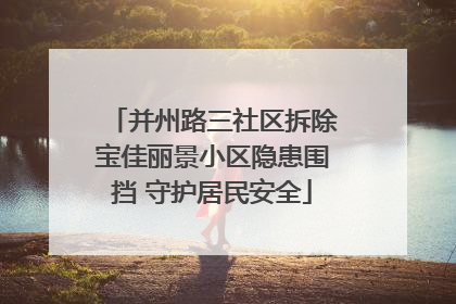 并州路三社区拆除宝佳丽景小区隐患围挡 守护居民安全