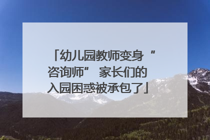 幼儿园教师变身“咨询师” 家长们的入园困惑被承包了
