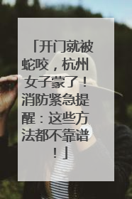 开门就被蛇咬，杭州女子蒙了！消防紧急提醒：这些方法都不靠谱！