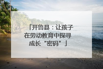 开鲁县：让孩子在劳动教育中探寻成长“密码”