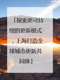 探索更可持续的更新模式，上海打造全球城市更新共同体