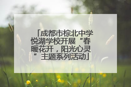 成都市棕北中学悦湖学校开展“春暖花开，阳光心灵”主题系列活动