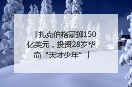 扎克伯格豪掷150亿美元，投资28岁华裔“天才少年”