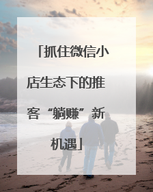 抓住微信小店生态下的推客“躺赚”新机遇