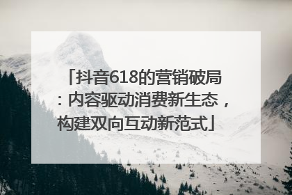 抖音618的营销破局：内容驱动消费新生态，构建双向互动新范式