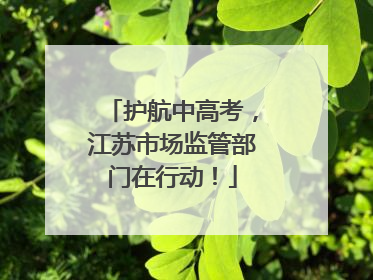 护航中高考，江苏市场监管部门在行动！