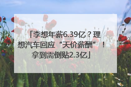 李想年薪6.39亿？理想汽车回应“天价薪酬”！拿到需倒贴2.3亿