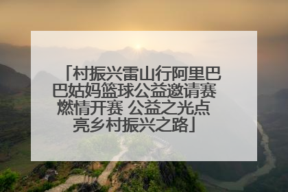 村振兴雷山行阿里巴巴姑妈篮球公益邀请赛燃情开赛 公益之光点亮乡村振兴之路