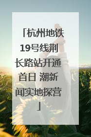 杭州地铁19号线荆长路站开通首日 潮新闻实地探营