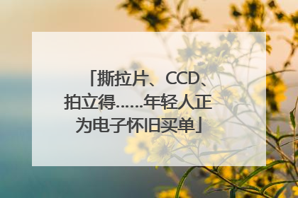 撕拉片、CCD、拍立得……年轻人正为电子怀旧买单
