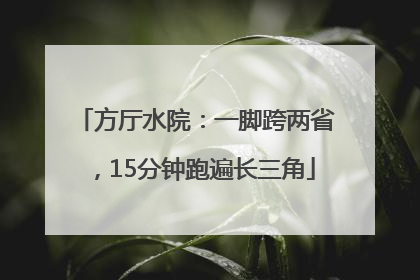 方厅水院：一脚跨两省，15分钟跑遍长三角