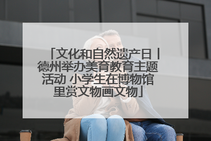 文化和自然遗产日丨德州举办美育教育主题活动 小学生在博物馆里赏文物画文物