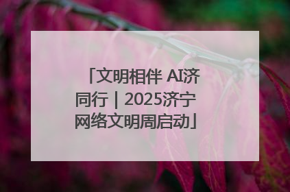 文明相伴 AI济同行｜2025济宁网络文明周启动