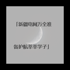 新疆电网万全准备护航莘莘学子