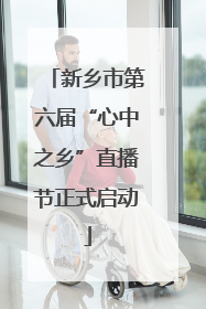 新乡市第六届“心中之乡”直播节正式启动