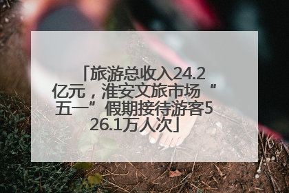 旅游总收入24.2亿元，淮安文旅市场“五一”假期接待游客526.1万人次