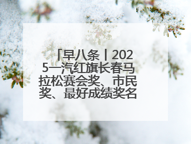 早八条丨2025一汽红旗长春马拉松赛会奖、市民奖、最好成绩奖名单公示！