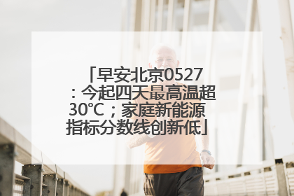 早安北京0527：今起四天最高温超30℃；家庭新能源指标分数线创新低