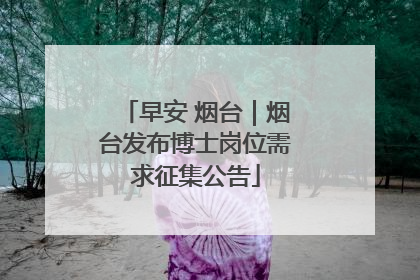 早安 烟台｜烟台发布博士岗位需求征集公告