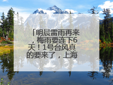 明晨雷雨再来，梅雨要连下6天！1号台风真的要来了，上海天气或有变！