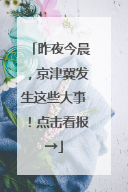 昨夜今晨，京津冀发生这些大事！点击看报→